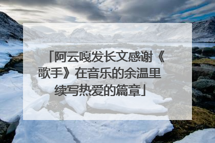 阿云嘎发长文感谢《歌手》在音乐的余温里续写热爱的篇章