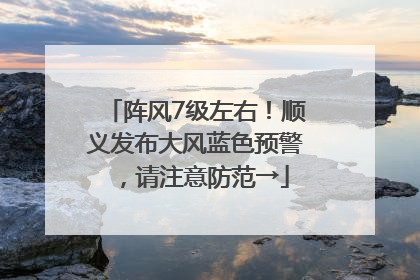 阵风7级左右！顺义发布大风蓝色预警，请注意防范→