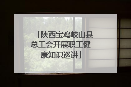 陕西宝鸡岐山县总工会开展职工健康知识巡讲