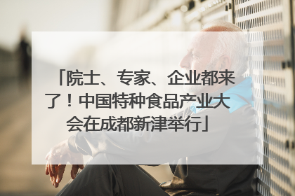 院士、专家、企业都来了！中国特种食品产业大会在成都新津举行