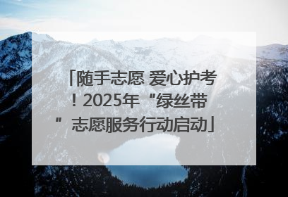 随手志愿 爱心护考！2025年“绿丝带”志愿服务行动启动