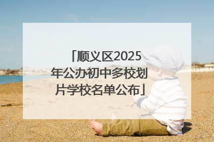 顺义区2025年公办初中多校划片学校名单公布