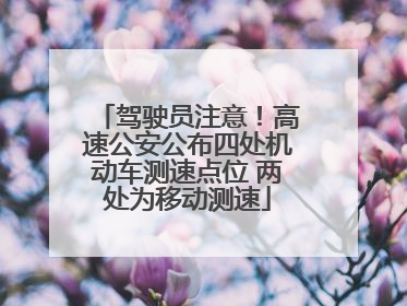 驾驶员注意！高速公安公布四处机动车测速点位 两处为移动测速