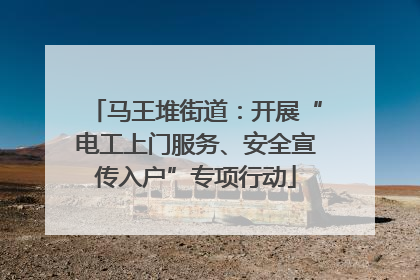 马王堆街道：开展“电工上门服务、安全宣传入户”专项行动