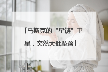 马斯克的“星链”卫星，突然大批坠落
