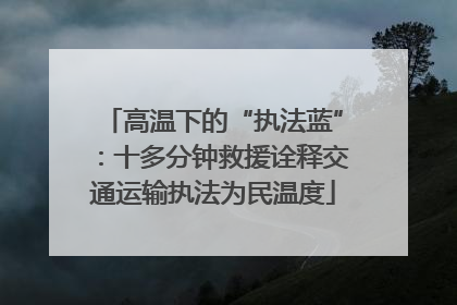 高温下的“执法蓝”：十多分钟救援诠释交通运输执法为民温度