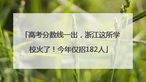 高考分数线一出，浙江这所学校火了！今年仅招182人