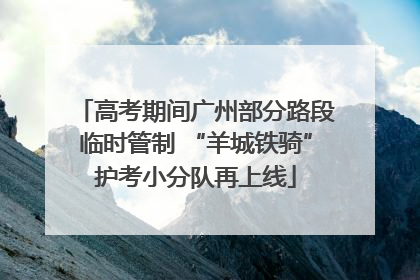 高考期间广州部分路段临时管制 “羊城铁骑”护考小分队再上线