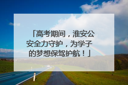 高考期间，淮安公安全力守护，为学子的梦想保驾护航！