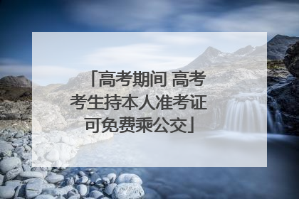 高考期间 高考考生持本人准考证可免费乘公交