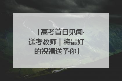 高考首日见闻·送考教师｜将最好的祝福送予你