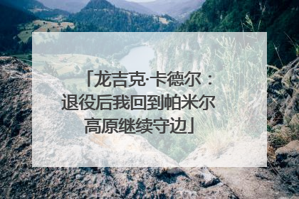 龙吉克·卡德尔：退役后我回到帕米尔高原继续守边