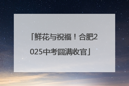 鲜花与祝福！合肥2025中考圆满收官
