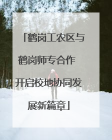 鹤岗工农区与鹤岗师专合作 开启校地协同发展新篇章