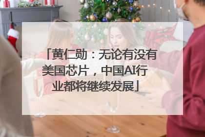 黄仁勋：无论有没有美国芯片，中国AI行业都将继续发展