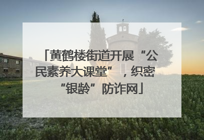 黄鹤楼街道开展“公民素养大课堂”，织密“银龄”防诈网