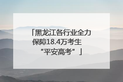 黑龙江各行业全力保障18.4万考生“平安高考”