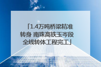 1.4万吨桥梁精准转身 南珠高铁玉岑段全线转体工程完工