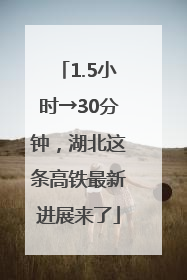 1.5小时→30分钟，湖北这条高铁最新进展来了