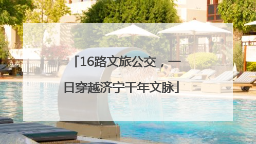 16路文旅公交，一日穿越济宁千年文脉