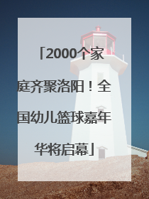 2000个家庭齐聚洛阳！全国幼儿篮球嘉年华将启幕