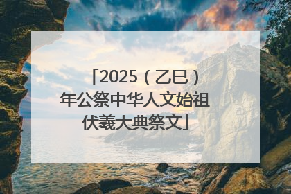 2025（乙巳）年公祭中华人文始祖伏羲大典祭文