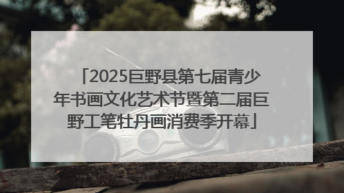 2025巨野县第七届青少年书画文化艺术节暨第二届巨野工笔牡丹画消费季开幕