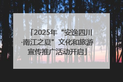2025年“安逸四川·南江之夏”文化和旅游宣传推广活动开启