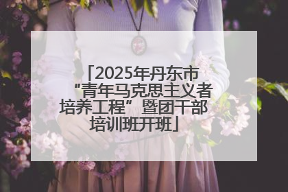 2025年丹东市“青年马克思主义者培养工程”暨团干部培训班开班
