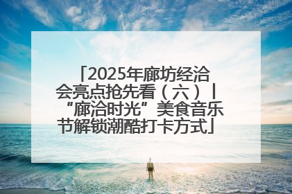 2025年廊坊经洽会亮点抢先看（六）丨“廊洽时光”美食音乐节解锁潮酷打卡方式