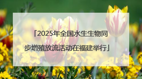 2025年全国水生生物同步增殖放流活动在福建举行