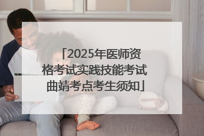 2025年医师资格考试实践技能考试曲靖考点考生须知