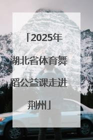 2025年湖北省体育舞蹈公益课走进荆州