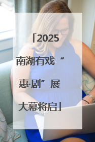 2025南湖有戏“惠·剧”展大幕将启