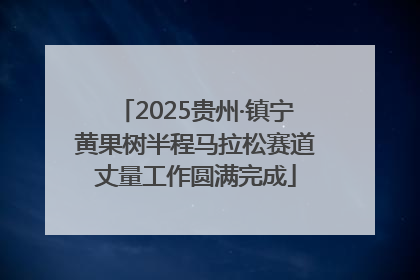 2025贵州·镇宁黄果树半程马拉松赛道丈量工作圆满完成