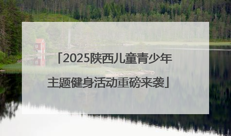 2025陕西儿童青少年主题健身活动重磅来袭