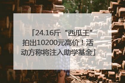 24.16斤“西瓜王”拍出10200元高价！活动方称将注入助学基金