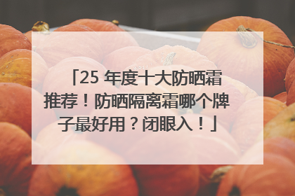 25 年度十大防晒霜推荐！防晒隔离霜哪个牌子最好用？闭眼入！