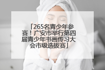 265名青少年参赛！广安市举行第四届青少年书画传习大会市级选拔赛