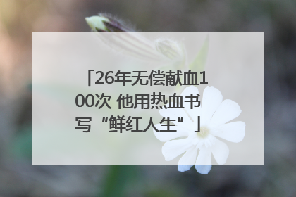 26年无偿献血100次 他用热血书写“鲜红人生”