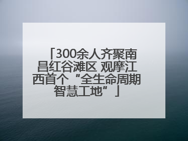 300余人齐聚南昌红谷滩区 观摩江西首个“全生命周期智慧工地”