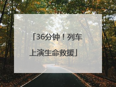 36分钟！列车上演生命救援