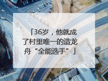 36岁，他就成了村里唯一的造龙舟“全能选手”