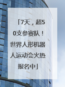 7天，超50支参赛队！世界人形机器人运动会火热报名中