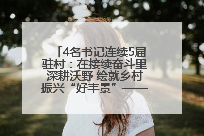 4名书记连续5届驻村：在接续奋斗里深耕沃野 绘就乡村振兴“好丰景”——浦发银行南京分行助力脱贫攻坚、帮促乡村振兴记事（二）