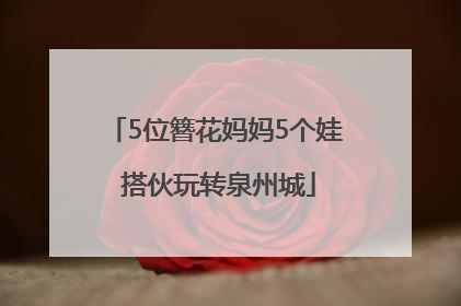 5位簪花妈妈5个娃 搭伙玩转泉州城