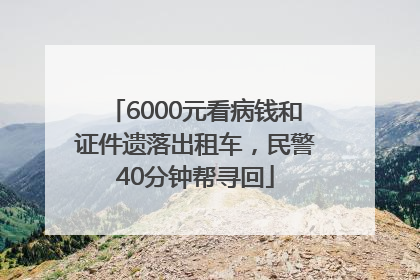 6000元看病钱和证件遗落出租车，民警40分钟帮寻回