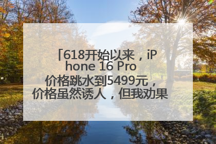 618开始以来，iPhone 16 Pro价格跳水到5499元，价格虽然诱人，但我劝果粉们再等等！