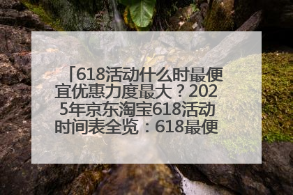 618活动什么时最便宜优惠力度最大？2025年京东淘宝618活动时间表全览：618最便宜最优惠选购攻略