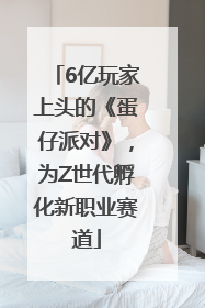 6亿玩家上头的《蛋仔派对》，为Z世代孵化新职业赛道